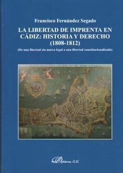 LIBERTAD DE IMPRENTA EN CÁDIZ: HISTORIA Y DERECHO (1808-1812), LA. DE UNA LIBERTAD SIN MARCO LEGAL A UNA LIBERTAD CONSTITUCIONALIZADA | 9788490857700 | FERNÁNDEZ SEGADO, FRANCISCO
