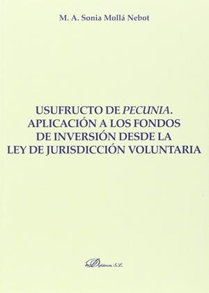 USUFRUCTO DE PECUNIA. APLICACIÓN A LOS FONDOS DE INVERSIÓN DESDE LA LEY DE JURISDICCIÓN VOLUNTARIA | 9788490856505 | MOLLÁ NEBOT, SONIA M. A.