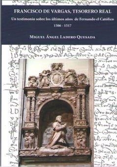 FRANCISCO DE VARGAS, TESORERO REAL. UN TESTIMONIO SOBRE LOS ÚLTIMOS AÑOS DEFERNANDO EL CATÓLICO 1506-1517 | 9788491481331 | LADERO QUESADA, MIGUEL ÁNGEL