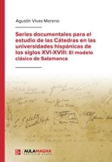 SERIES DOCUMENTALES PARA EL ESTUDIO DE LAS CÁTEDRAS EN LAS UNIVERSIDADES HISPÁNICAS DE LOS SIGLOS XVI-XVIII: EL MODELO CLÁSICO DE SALAMANCA | 9788417979409 | VIVAS, AGUSTÍN