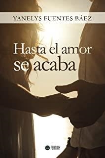 HASTA EL AMOR SE ACABA | 9781635030945 | FUENTES BÁEZ, YANELYS
