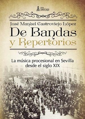 DE BANDAS Y REPERTORIOS. LA MÚSICA PROCESIONAL EN SEVILLA DESDE EL SIGLO XIX | 9788416179770 | CASTROVIEJO LÓPEZ, JOSÉ MANUEL