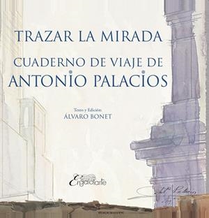 TRAZAR LA MIRADA : CUADERNO DE VIAJE DE ANTONIO PALACIOS | 9788412315516 | BONET, ALVARO
