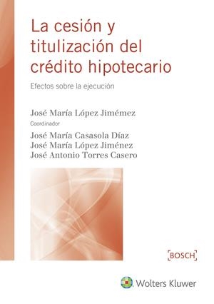 CESIÓN Y TITULIZACIÓN DEL CRÉDITO HIPOTECARIO, LA | 9788490902288 | LÓPEZ JIMÉNEZ, JOSÉ Mª / TORRES CASERO, JOSÉ A. / CASASOLA DÍAZ, JOSÉ Mª