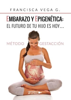 EMBARAZO Y EPIGENÉTIC A: EL FUTURO DE TU HIJO ES HOY… | 9788418036187 | VEGA G., FRANCISCA