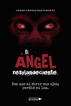 ÁNGEL RESPLANDECIENTE, EL. ESE QUE AL ABRIR SUS OJOS, PERDIÓ SU LUZ | 9788418385445 | ARENAS BUSTAMANTE, JOHAN