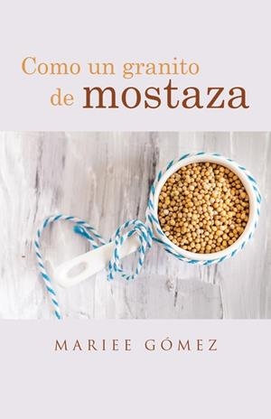 COMO UN GRANITO DE MOSTAZA | 9788491124092 | GÓMEZ, MARIEE