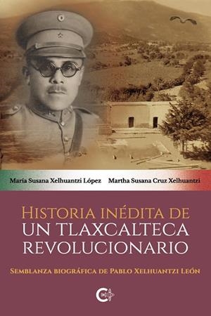 HISTORIA INÉDITA DE UN TLAXCALTECA REVOLUCIONARIO | 9788418310294 | XELHUANTZI LÓPEZ, MARÍA SUSANA / CRUZ XELHUANTZI, MARTHA SUSANA