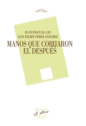 MANOS QUE COBIJARON EL DESPUÉS | 9788416459728 | PASCUAL GAY, JUAN / PÉREZ SÁNCHEZ, LUIS FELIPE