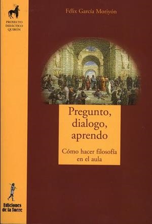 PREGUNTO, DIALOGO, APRENDO. CÓMO HACER FILOSOFÍA EN EL AULA | 9788479603632 | GARCÍA MORIYÓN, FÉLIX
