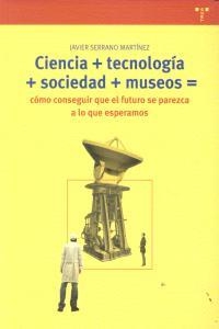 CIENCIA+TECNOLOGÍA+SOCIEDAD+MUSEO=CÓMO CONSEGUIR QUE EL FUTURO SE PAREZCA A LO QUE ESPERAMOS | 9788497046978 | SERRANO MARTÍNEZ, JAVIER