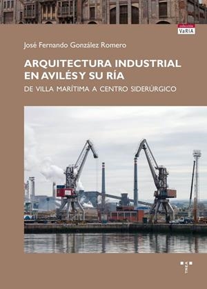 ARQUITECTURA INDUSTRIAL EN AVILÉS Y SU RÍA | 9788497048323 | GONZÁLEZ ROMERO, JOSÉ FERNANDO