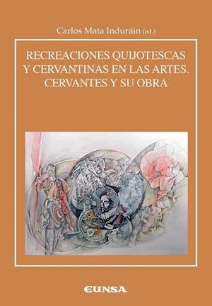 RECREACIONES CERVANTINAS Y QUIJOTESCAS EN LAS ARTES. CERVANTES Y SU OBRA | 9788431331641 | MATA INDURAIN, CARLOS