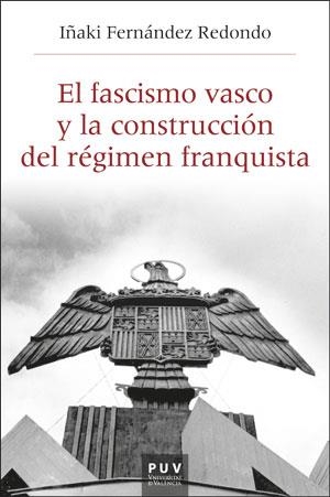 FASCISMO VASCO Y LA CONSTRUCCIÓN DEL RÉGIMEN FRANQUISTA, EL | 9788491347736 | FERNÁNDEZ REDONDO, IÑAKI