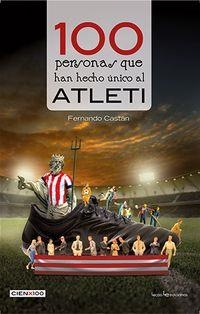 100 PERSONAS QUE HAN HECHO ÚNICO AL ATLETI | 9788416918898 | CASTÁN RONCERO, FERNANDO