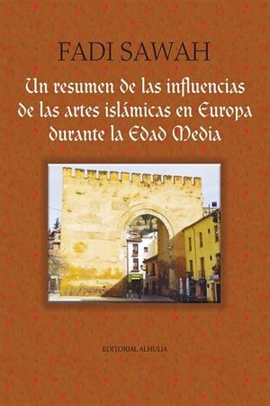 RESUMEN DE LAS INFLUENCIAS DE LAS ARTES ISLÁMICAS EN EUROPA DURANTE LA EDAD MEDIA, UN | 9788412293548 | SAWAH, FADI