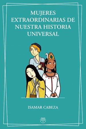 MUJERES EXTRAORDINARIAS DE NUESTRA HISTORIA UNIVERSAL | 9788412325003 | CABEZA, ISAMAR