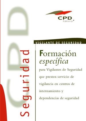 FORMACION ESPECIFICA PARA VIGILANTES DE SEGURIDAD QUE PRESTAN SERVICIOS DE VIGILANCIA EN CENTROS DE INTERNAMIENTO Y DEPENDENCIAS DE SEGURIDAD | 9788490383117 | EQUIPO EDITORIAL CPD/OBRA COLECTIVA