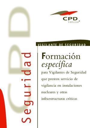 FORMACION ESPECIFICA PARA VIGILANTES DE SEGURIDAD QUE PRESTAN SERVICIOS DE VIGILANCIA EN INSTALACIONES NUCLEARES Y OTRAS INFRAESTRUCTURAS CRÍTICAS | 9788490383155 | EQUIPO EDITORIAL CPD/OBRA COLECTIVA
