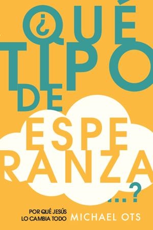 ¿QUE TIPO DE ESPERANZA? POR QUE JESUS LO CAMBIA TODO | 9788494408113 | OTS, MICHAEL
