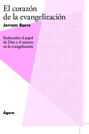 CORAZON DE LA EVANGELIZACION, EL. REDESCUBRE EL PAPEL DE DIOS Y EL NUESTRO EN LA EVANGELIZACIÓN | 9788494551123 | BARRS, JERRAM