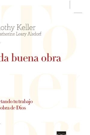 TODA BUENA OBRA. CONECTANDO TU TRABAJO CON LA OBRA DE DIOS | 9788494646348 | KELLER, TIMOTHY / LEARY ALSDORF, KATHERINE