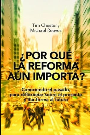 ¿POR QUE LA REFORMA AUN IMPORTA? | 9788494683008 | CHESTER, TIM / REEVES, MICHAEL