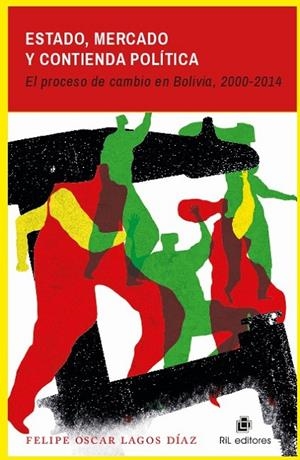 ESTADO, MERCADO Y CONTIENDA POLITICA : EL PROCESO DE CAMBIO EN BOLIVIA 2000-2014 | 9789560103079 | LAGOS DIAZ, FELIPE OSCAR