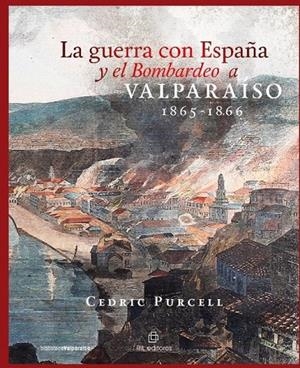 GUERRA CON ESPAÑA Y EL BOMBARDEO A VALPARAISO 1865-1866, LA | 9789560104229 | PURCELL, CEDRIC