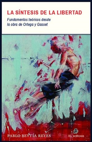 SINTESIS DE LA LIBERTAD, LA : FUNDAMENTOS TEORICOS DESDE LA OBRA DE ORTEGA Y GASSET | 9789560106919 | BEYTIA REYES, PABLO