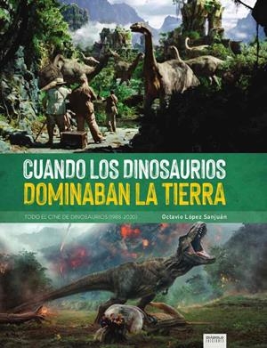 CUANDO LOS DINOSAURIOS DOMINABAN LA TIERRA. TODO EL CINE DE DINOSAURIOS (1988-2020) | 9788418320323 | LOPEZ SAN JUAN, OCTAVIO