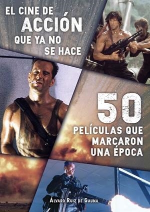 CINE DE ACCIÓN QUE YA NO SE HACE, EL : 50 PELICULAS QUE MARCARON UNA EPOCA | 9788416961368 | RUIZ DE GAUNA, ÁLVARO