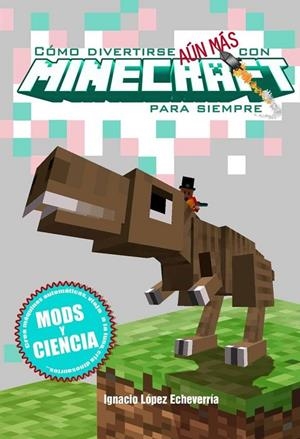 COMO DIVERTIRSE AUN MAS CON MINECRAFT PARA SIEMPRE. MODS Y CIENCIA | 9788416436958 | LOPEZ ECHEVERRIA, IGNACIO