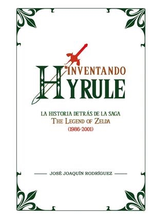 INVENTANDO HYRULE : LA HISTORIA DETRAS DE LA SAGA THE LEGEND OF ZELDA (1986-2001) | 9788416961672 | RODRÍGUEZ, JOSÉ JOAQUÍN