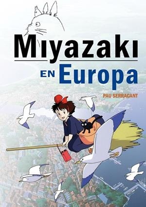 MIYAZAKI EN EUROPA. LA INFLUENCIA DE LA CULTURA EUROPEA EN EL GENIO JAPONES | 9788416961146 | SERRACANT, PAU