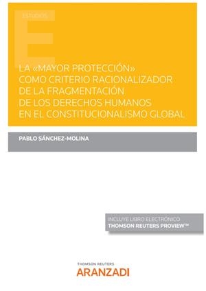 MAYOR PROTECCIÓN COMO CRITERIO RACIONALIZADOR DE FRAGMENTACIÓN DE LOS DERECHOS HUMANOS EN EL CONSTITUCIONALISMO GLOBAL | 9788413900865 | SANCHEZ MOLINA, PABLO
