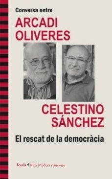 CONVERSA ENTRE ARCADI OLIVERES I CELESTINO SÁNCHEZ EL RESCAT DE LA DEMOCARCIA | 9788498885279 | OLIVERES, ARCADI / SÁNCHEZ, CELESTINO