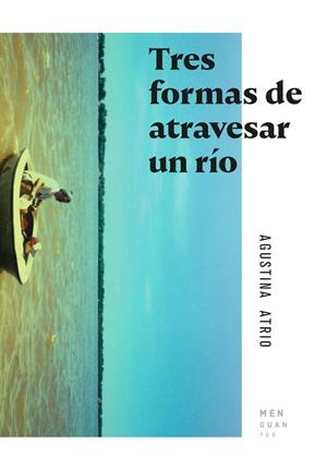 TRES FORMAS DE ATRAVESAR UN RÍO | 9788494853470 | ATRIO, AGUSTINA