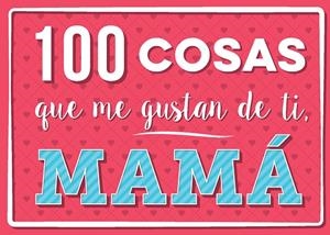 100 COSAS QUE ME GUSTAN DE TI, MAMÁ | 9788893678568