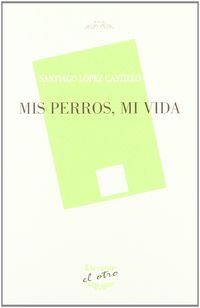 MIS PERROS, MI VIDA | 9788492877386 | LOPEZ CASTILLO, SANTIAGO