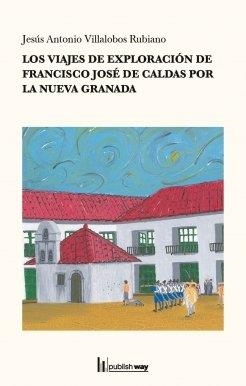 VIAJES DE EXPLORACION DE FRANCISCO JOSE DE CALDAS POR LA NUEVA GRANADA | 9789893701928 | VILLALOBOS RUBIA, JESUS ANTONIO