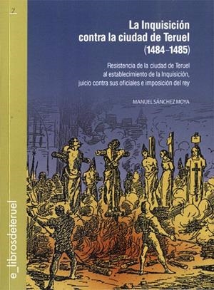 INQUISICION CONTRA LA CIUDAD DE TERUEL (1484-1845), LA | 9788417999254 | SANCHEZ MOYA, MANUEL
