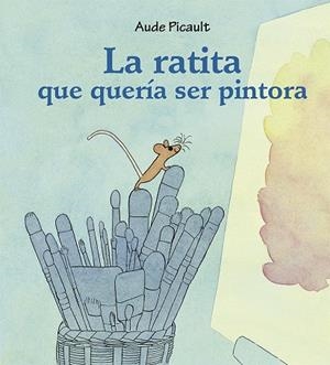 RATITA QUE QUERÍA SER PINTORA, LA | 9788491454540 | PICAULT, AUDE