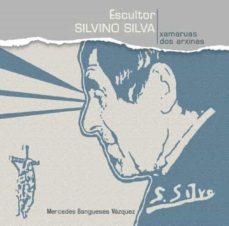 ESCULTOR SILVINO SILVA : XAMARUAS DOS ARXINAS | 9788489599840 | BANGUESES VAZQUEZ, MERCEDES