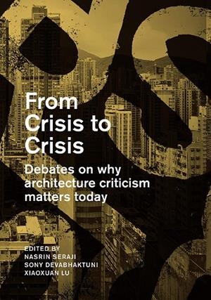 FROM CRISIS TO CRISIS. DEBATES ON WHY ARCHITECTURE CRITICISM MATTERS TODAY | 9781948765053