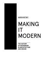MAKING IT MODERN : THE HISTORY OF A MODERNISM IN ARCHITECTURE AND DESIGN | 9781940291154