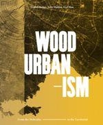 WOOD URBANISM. FROM THE MOLECULAR TO THE TERRITORIAL | 9781945150814