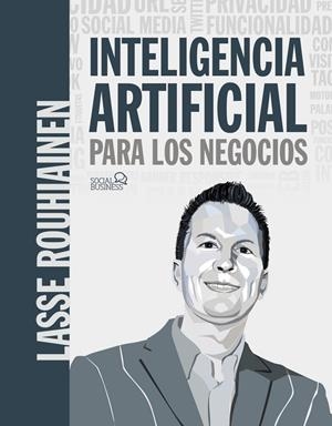 INTELIGENCIA ARTIFICIAL PARA LOS NEGOCIOS. 21 CASOS PRÁCTICOS Y OPINIONES DE EXPERTOS | 9788441542952 | ROUHIANEN, LASSE
