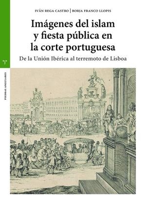 IMÁGENES DEL ISLAM Y FIESTA PÚBLICA EN LA CORTE PORTUGUESA | 9788418105463 | REGA CASTRO, IVÁN / FRANCO LLOPIS, BORJA