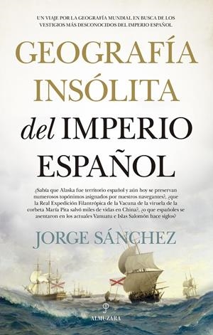 GEOGRAFÍA INSÓLITA DEL IMPERIO ESPAÑOL | 9788418709067 | SANCHEZ, JORGE